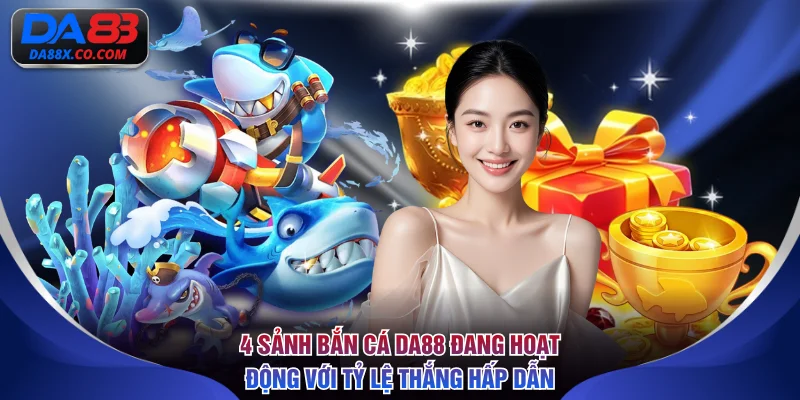 4 sảnh bắn cá DA88 đang hoạt động với tỷ lệ thắng hấp dẫn