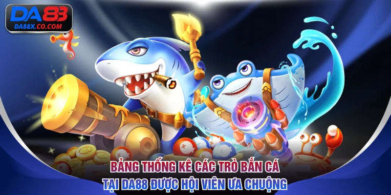 Bảng thống kê các trò bắn cá tại DA88 được hội viên ưa chuộng