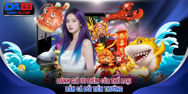 Đánh giá ưu điểm của thể loại bắn cá đổi tiền thưởng